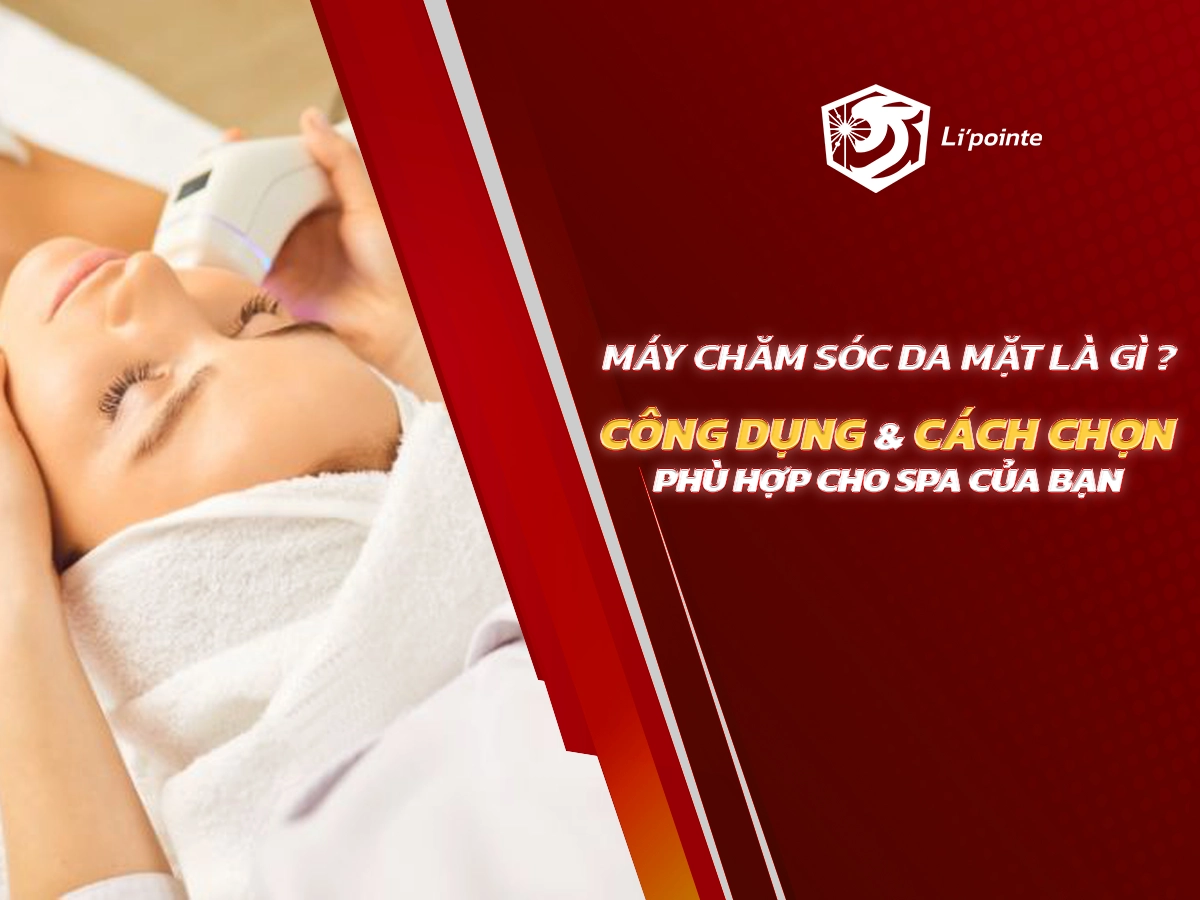 Máy Chăm Sóc Da Mặt Là Gì? Công Dụng & Cách Chọn Phù Hợp Cho Spa Của Bạn